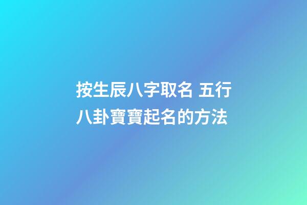 按生辰八字取名 五行八卦寶寶起名的方法